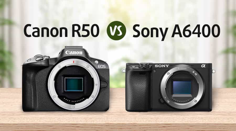 So Sánh Sony A6400 vs Canon R50:  Đâu Là Lựa Chọn Phù Hợp Cho Người Mới?