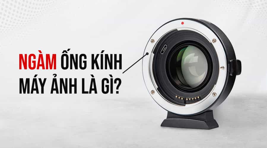 Ngàm Ống Kính Máy Ảnh Là Gì? Giải Thích Và Hướng Dẫn Chi Tiết