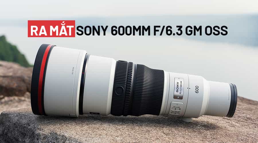 Ra Mắt Sony 600mm f/6.3 GM OSS: Siêu Tele 995g, Tầm Với Lên Đến 1200mm