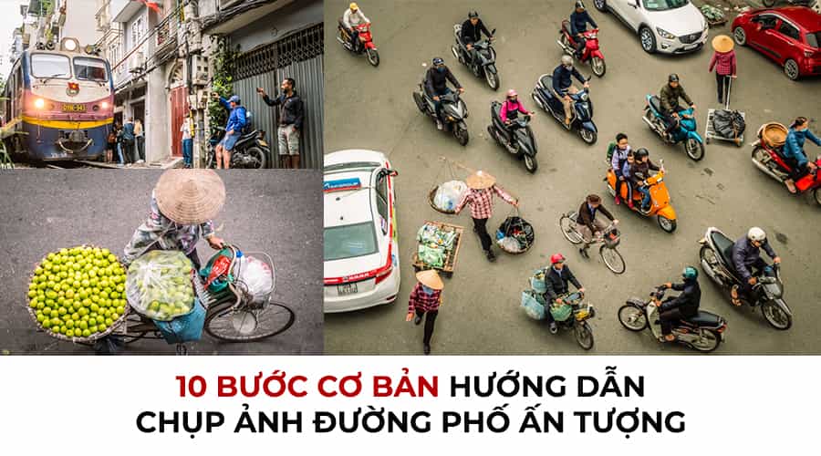 10 Bước Cơ Bản Hướng Dẫn Chụp Ảnh Đường Phố Ấn Tượng