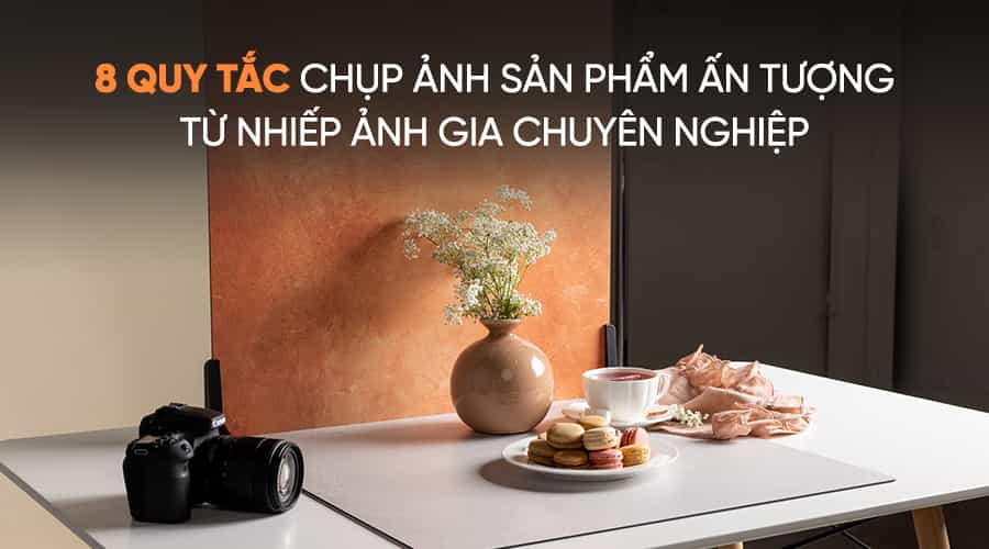 8 Quy Tắc Chụp Ảnh Sản Phẩm Ấn Tượng Từ Nhiếp Ảnh Gia Chuyên Nghiệp
