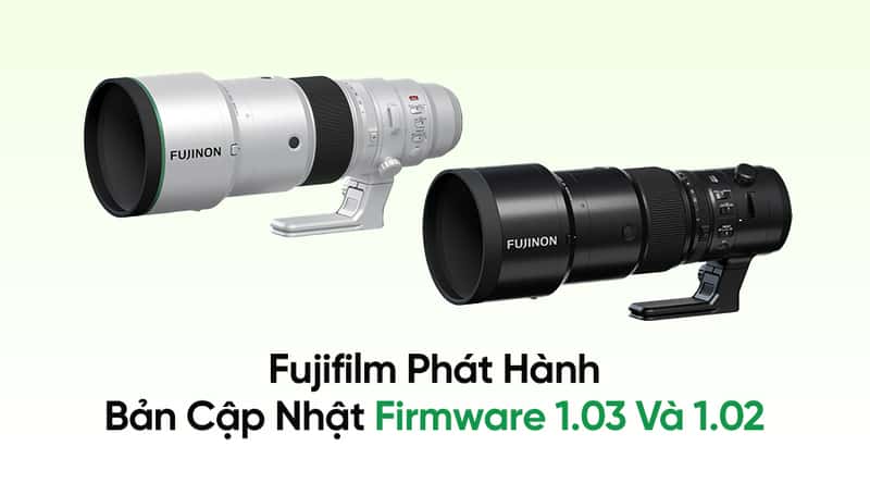 Bản Cập Nhật Firmware 1.03 Và 1.02: Fujifilm Khắc Phục Lỗi Ổn Định Hình Ảnh Trên Ống Kính Tele