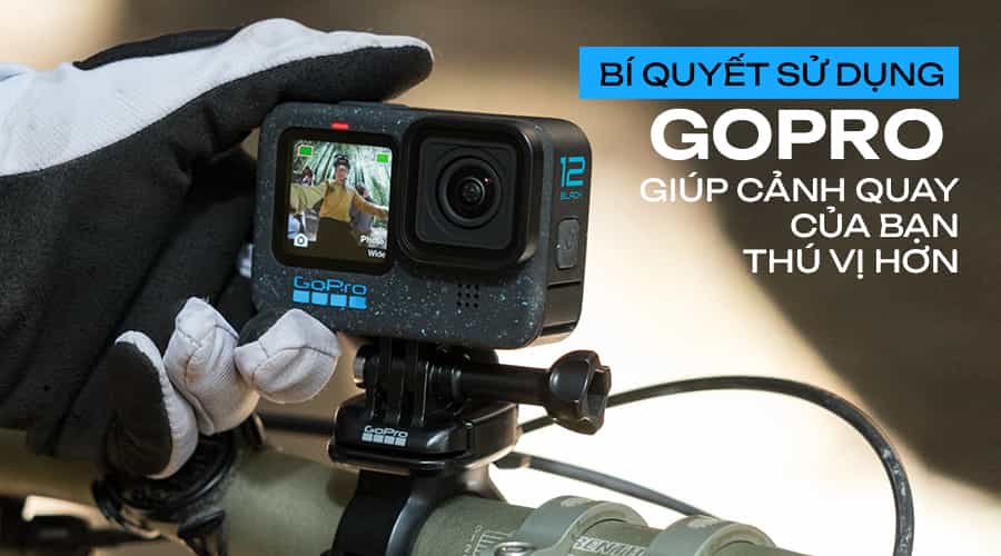 Bí Quyết Sử Dụng GoPro Giúp Cảnh Quay Của Bạn Thú Vị Hơn