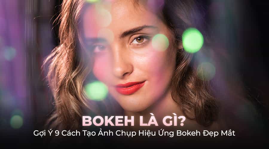 Bokeh là gì? Gợi Ý Cho Bạn 9 Cách Tạo Ảnh Chụp Hiệu Ứng Bokeh Đẹp Mắt