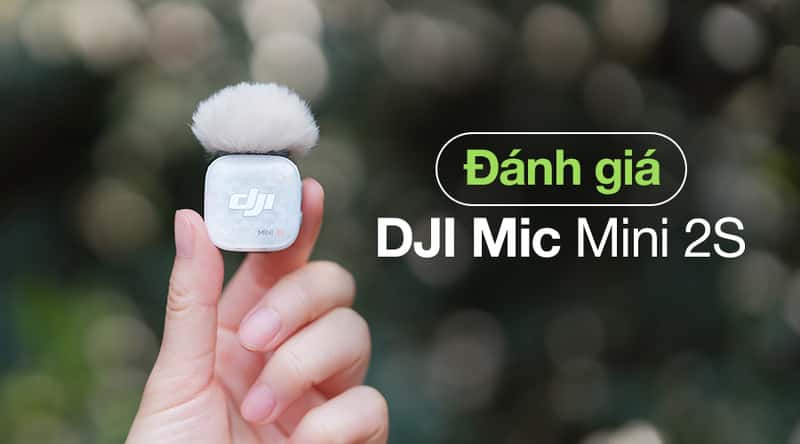 Đánh Giá DJI Mic Mini 2S: Microphone Không Dây Nhỏ Gọn, Thu Âm Chất Lượng Cao