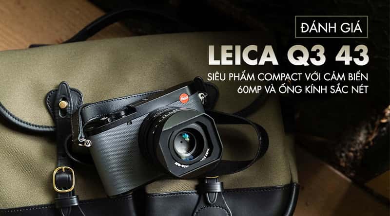 Đánh Giá Leica Q3 43: Siêu Phẩm Compact Với Cảm Biến 60MP Và Ống Kính Sắc Nét