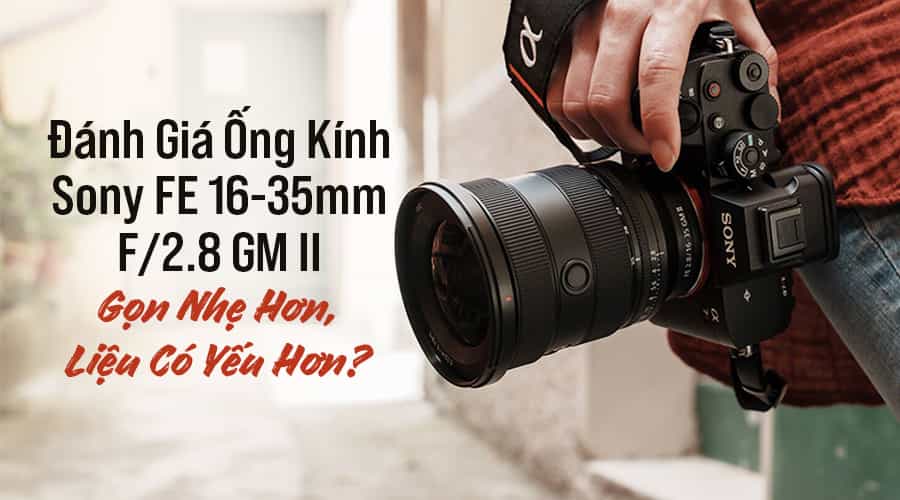 Đánh Giá Ống Kính Sony FE 16-35mm F/2.8 GM II: Cải Tiến Gọn Nhẹ Hơn, Liệu Có Yếu Hơn?