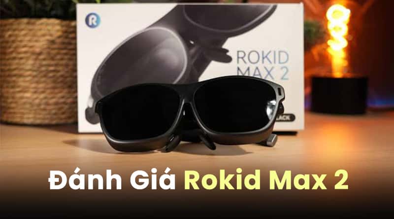 Đánh Giá Rokid Max 2: Kính Thông Minh Đáng Mua Nhất Cho Người Thích Giải Trí
