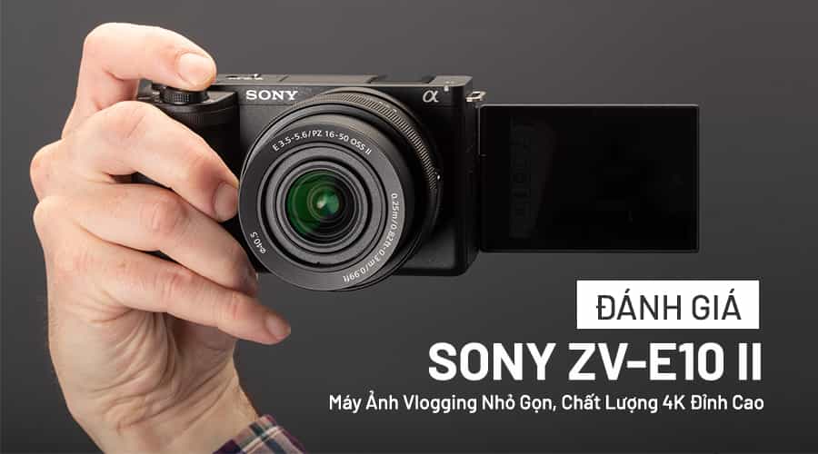 Đánh Giá Sony ZV-E10 II: Máy Ảnh Vlogging Nhỏ Gọn, Ghi Hình 10-bit Đỉnh Cao