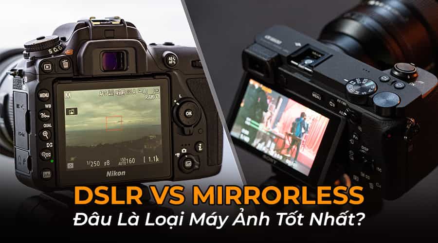 DSLR Vs Mirrorless: Đâu Là Loại Máy Ảnh Tốt Nhất Trong Năm 2026