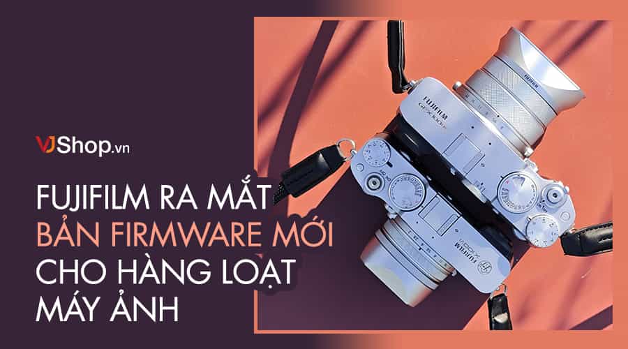 Fujifilm Ra Mắt Bản Firmware Mới Cho Hàng Loạt Máy Ảnh