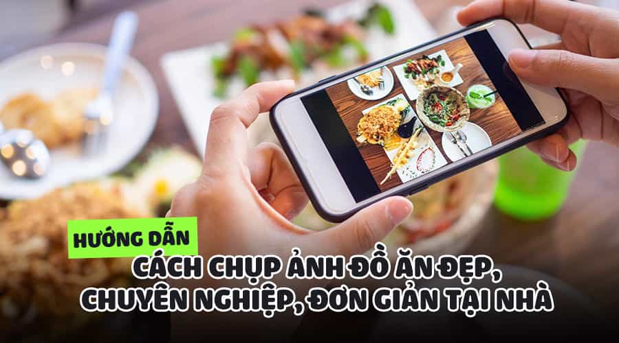 Hướng Dẫn Cách Chụp Ảnh Đồ Ăn Đẹp, Chuyên Nghiệp, Đơn Giản Tại Nhà