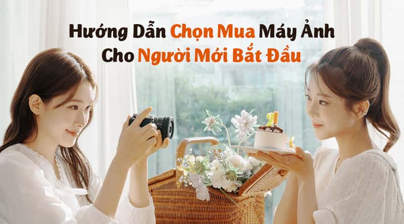 Hướng Dẫn Chọn Mua Máy Ảnh Cho Người Mới Bắt Đầu