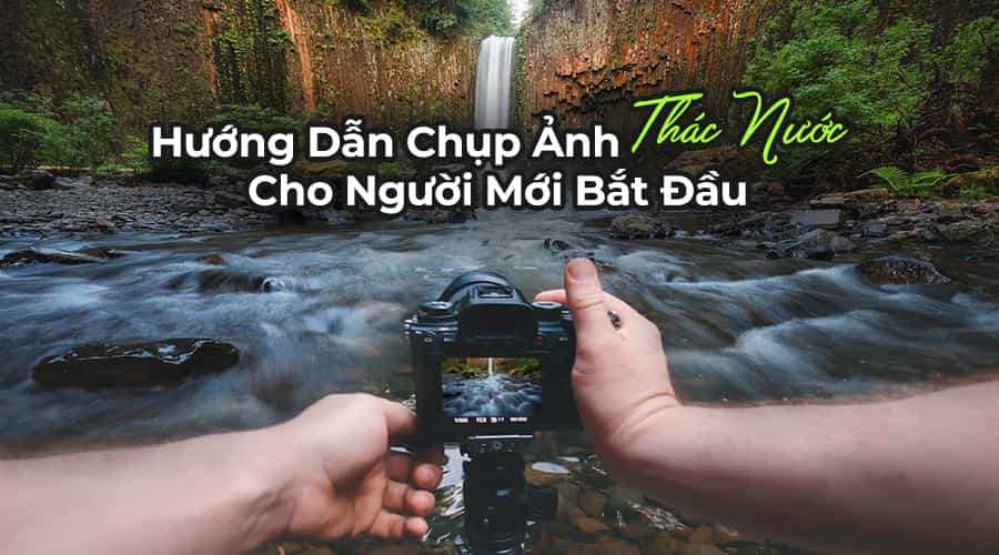 Hướng Dẫn Chụp Ảnh Thác Nước Cho Người Mới Bắt Đầu