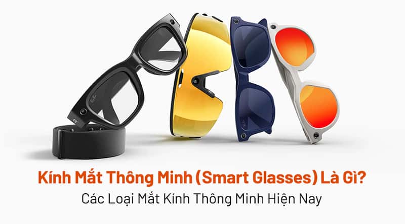Kính Mắt Thông Minh (Smart Glasses) Là Gì? Các Loại Mắt Kính Thông Minh Hiện Nay