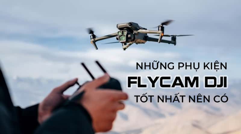 Những Phụ Kiện Cho Flycam DJI Tốt Nhất Bạn Nên Có