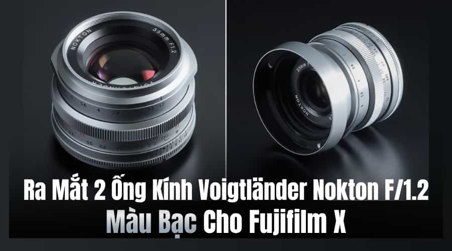 Ra Mắt Hai Ống Kính Voigtländer Nokton F/1.2 Màu Bạc Cho Fujifilm X