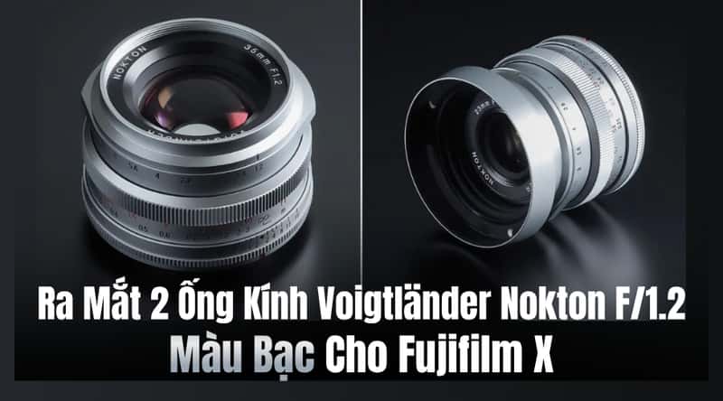 Ra Mắt Hai Ống Kính Voigtländer Nokton F/1.2 Màu Bạc Cho Fujifilm X