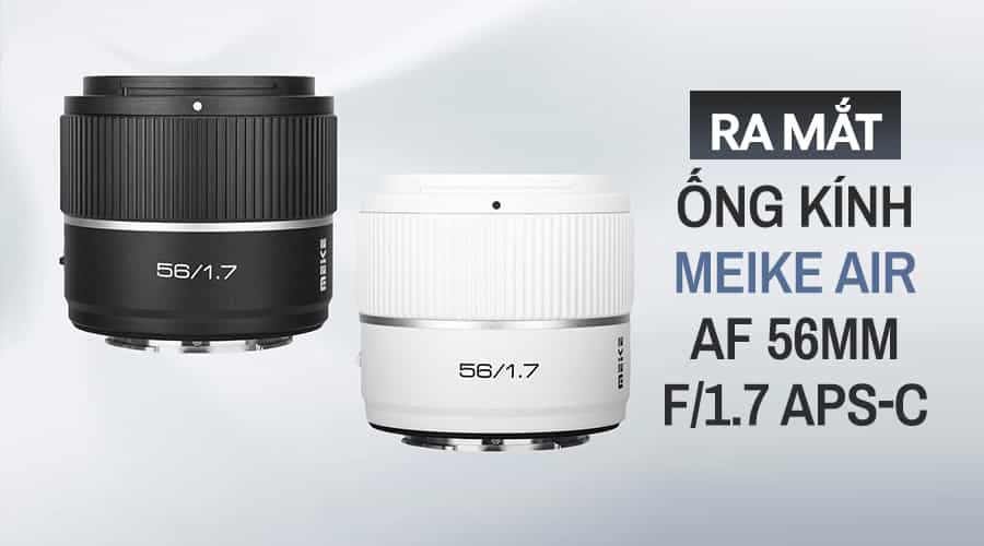Ra Mắt Ống Kính Meike Air AF 56mm F/1.7 APS-C Dành Cho Máy Ảnh Sony Ngàm E
