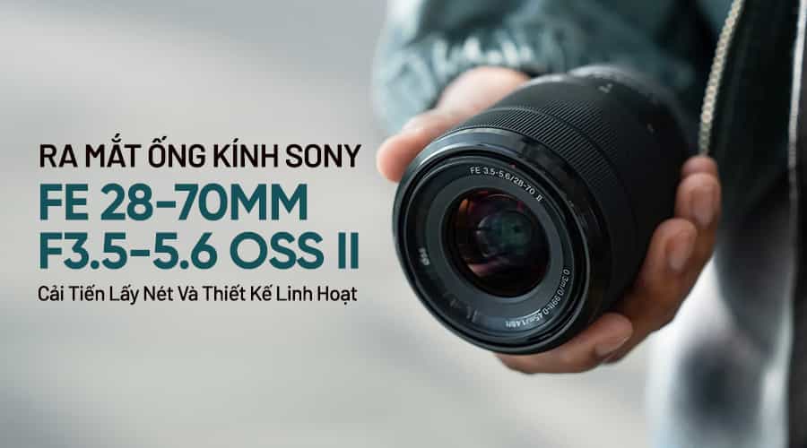 Ra Mắt Ống Kính Sony FE 28-70mm F3.5-5.6 OSS II: Cải Tiến Lấy Nét Và Thiết Kế Linh Hoạt