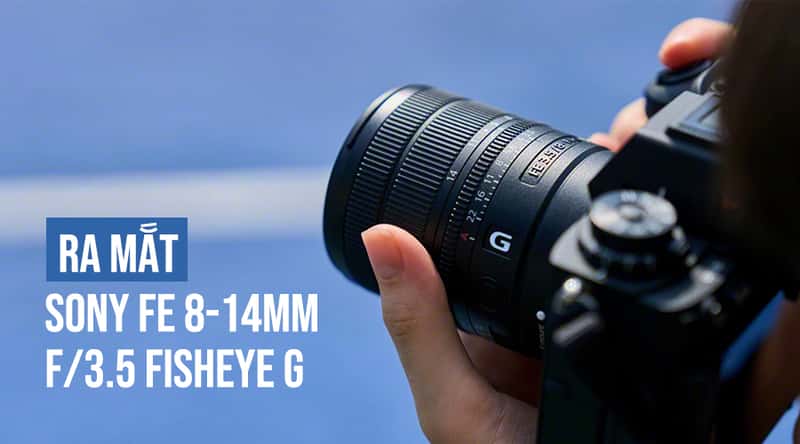 Ra Mắt Sony FE 8-14mm F/3.5 Fisheye G: Ống Kính Mắt Cá Zoom Đầu Tiên Cho Sony