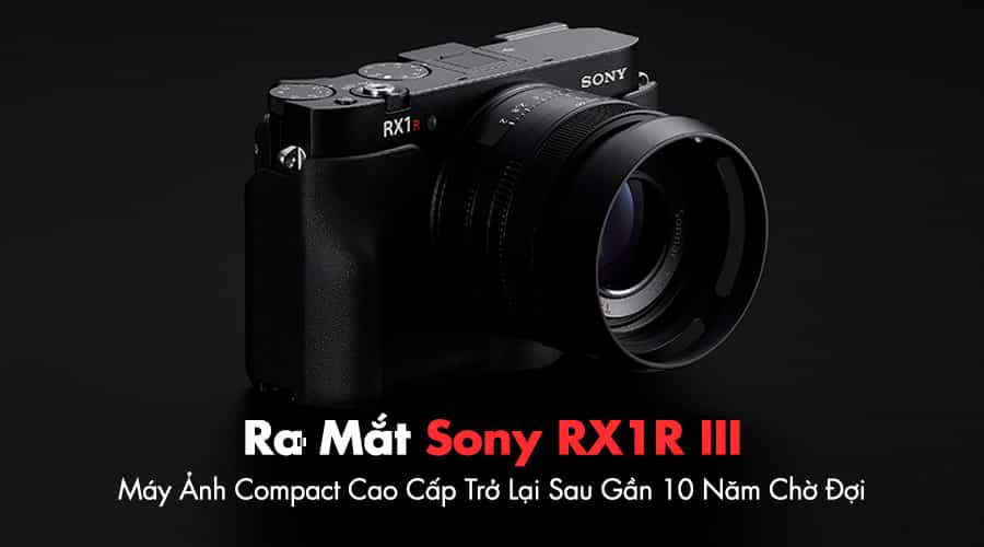 Sony Cuối Cùng Cũng Ra Mắt Sony RX1R III Cao Cấp Sau 10 Năm Chờ Đợi