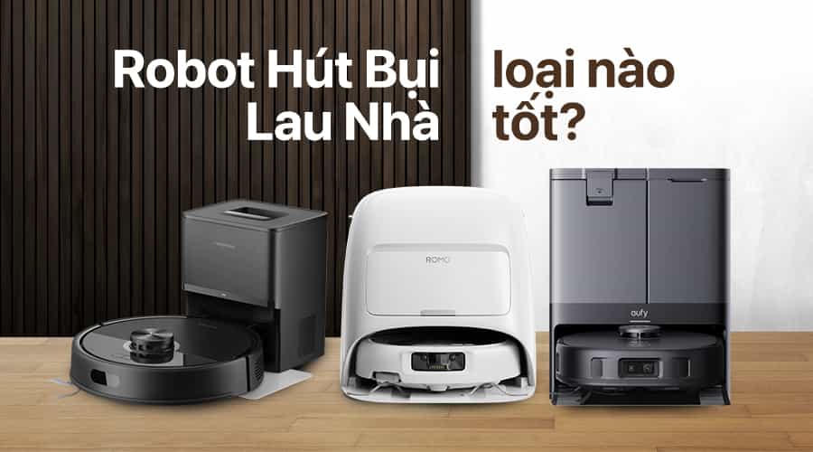 Robot Hút Bụi Lau Nhà Loại Nào Tốt?