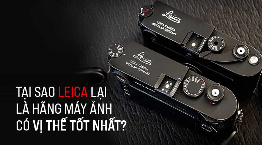 Tại Sao Leica Lại Là Hãng Máy Ảnh Có Vị Thế Tốt Nhất