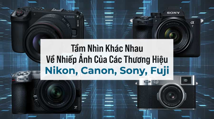 Tầm Nhìn Khác Nhau Về Nhiếp Ảnh Của Các Thương Hiệu Nikon, Canon, Sony, Fuji
