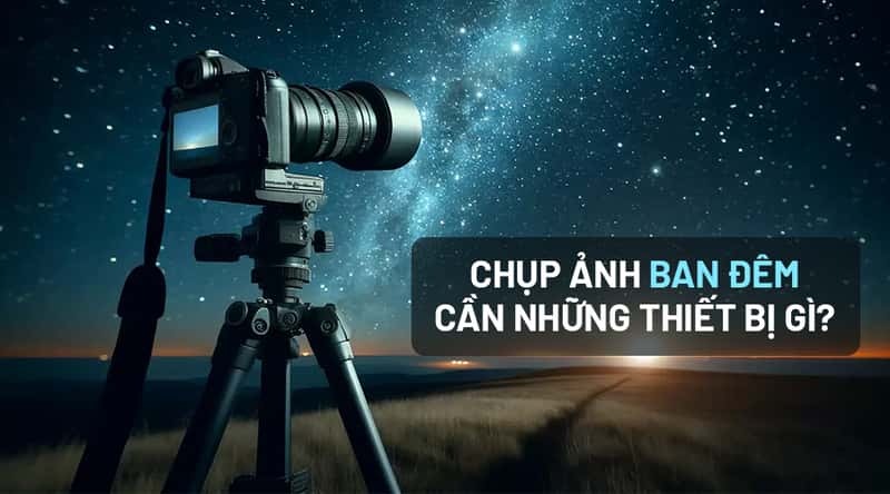 Top 10 Thiết Bị Chụp Ảnh Ban Đêm Không Thể Thiếu Cho Các Nhiếp Ảnh Gia
