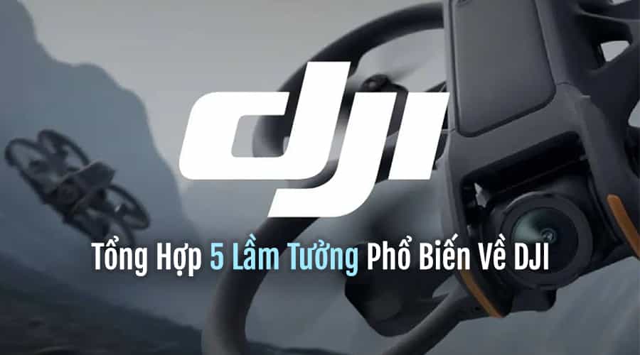 Tổng Hợp 5 Lầm Tưởng Phổ Biến Về DJI