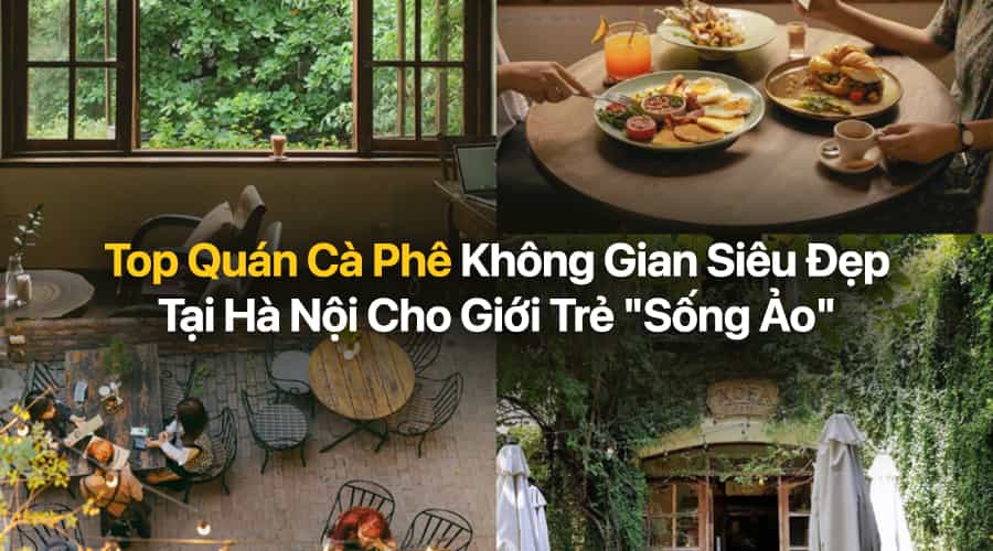 Top Quán Cà Phê Không Gian Siêu Đẹp Tại Hà Nội Cho Giới Trẻ "Sống Ảo"